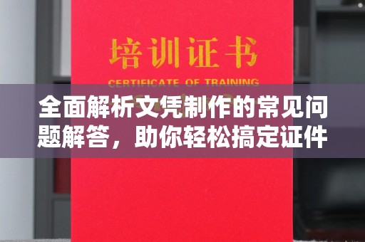 襄州全面解析文凭制作的常见问题解答，助你轻松搞定证件需求